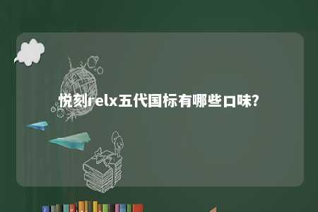 悦刻relx五代国标有哪些口味
？ 